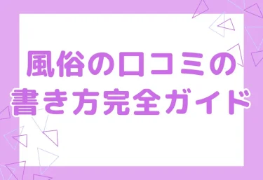 風俗の口コミの書き方完全ガイド|女の子に喜ばれる書き方・NG例・例文テンプレートつき