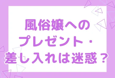 風俗嬢へのプレゼント・差し入れは迷惑?喜ばれるもの・NGなもの・渡し方のマナー完全ガイド