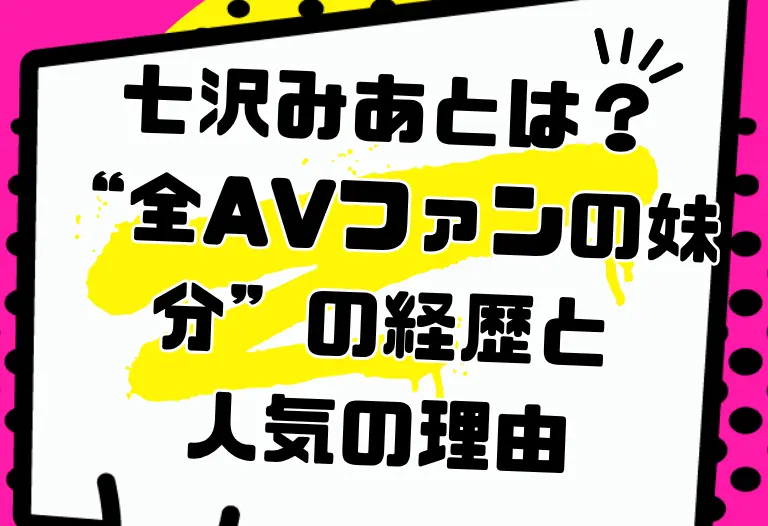 七沢みあとは？ “全AVファンの妹分”の経歴と 人気の理由